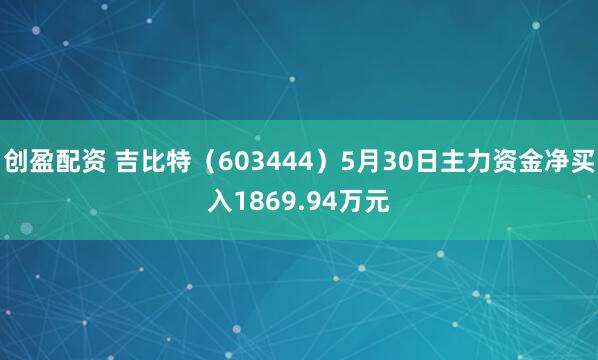 创盈配资 吉比特（603444）5月30日主力资金净买入1869.94万元