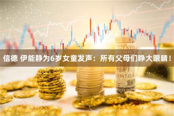 信德 伊能静为6岁女童发声：所有父母们睁大眼睛！