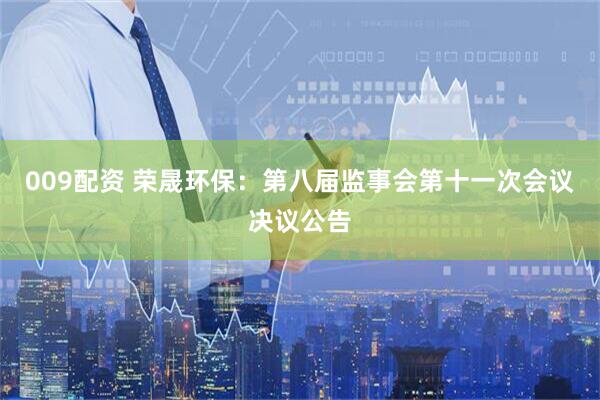 009配资 荣晟环保：第八届监事会第十一次会议决议公告