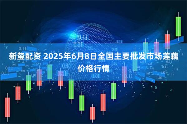 新玺配资 2025年6月8日全国主要批发市场莲藕价格行情