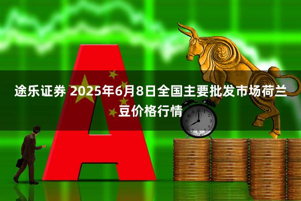 途乐证券 2025年6月8日全国主要批发市场荷兰豆价格行情