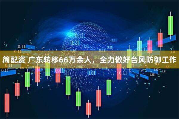 简配资 广东转移66万余人，全力做好台风防御工作