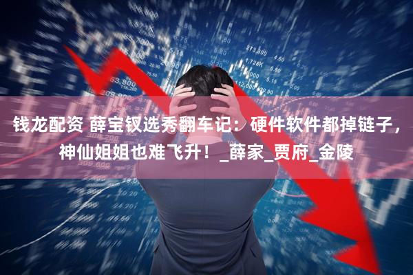 钱龙配资 薛宝钗选秀翻车记：硬件软件都掉链子，神仙姐姐也难飞升！_薛家_贾府_金陵