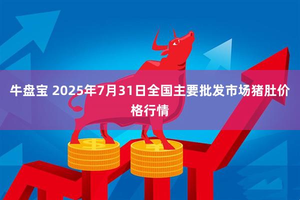 牛盘宝 2025年7月31日全国主要批发市场猪肚价格行情