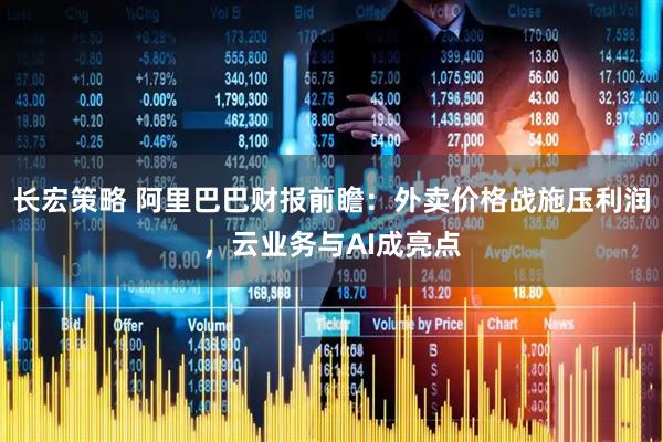 长宏策略 阿里巴巴财报前瞻：外卖价格战施压利润，云业务与AI成亮点