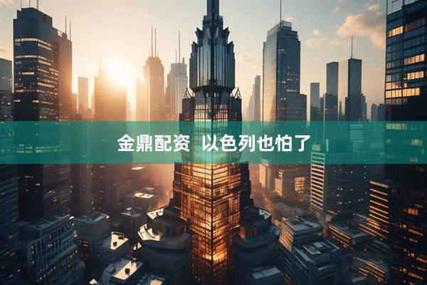 金鼎配资  以色列也怕了