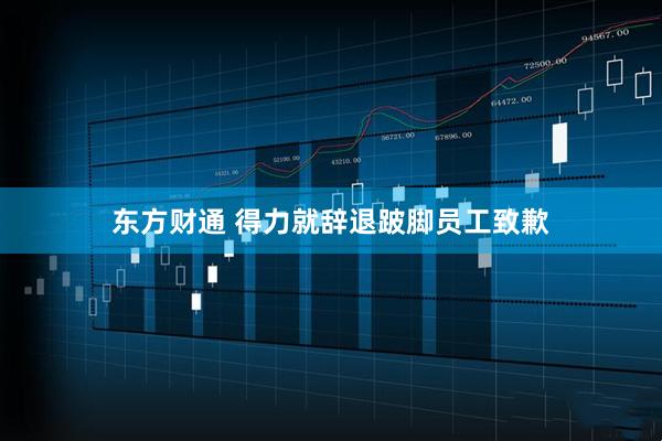 东方财通 得力就辞退跛脚员工致歉