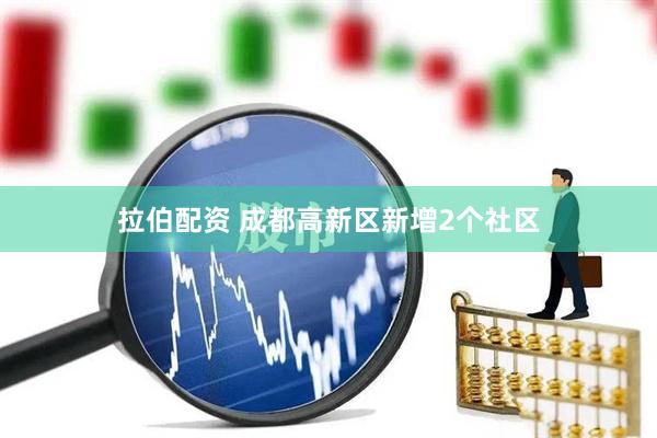 拉伯配资 成都高新区新增2个社区