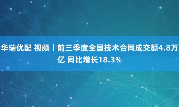华瑞优配 视频丨前三季度全国技术合同成交额4.8万亿 同比增长18.3%