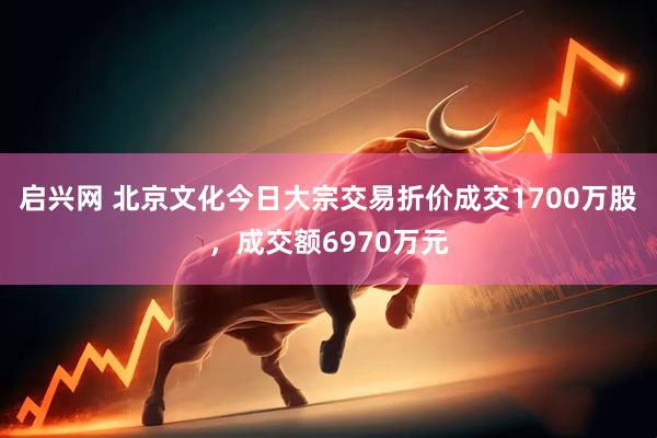 启兴网 北京文化今日大宗交易折价成交1700万股，成交额6970万元