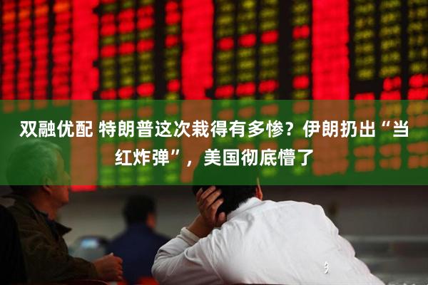 双融优配 特朗普这次栽得有多惨？伊朗扔出“当红炸弹”，美国彻底懵了
